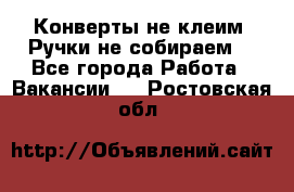 Конверты не клеим! Ручки не собираем! - Все города Работа » Вакансии   . Ростовская обл.